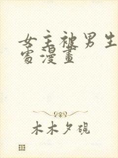 女主被男生摸禁处漫画