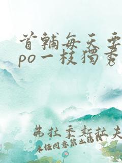 首辅每天要不够po一枝独秀