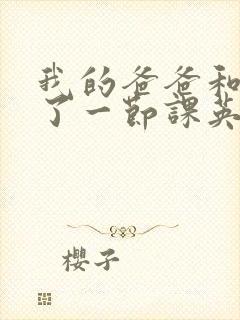 我的爸爸和我C了一节课英语