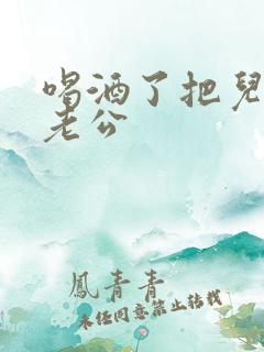 喝酒了把儿子当老公