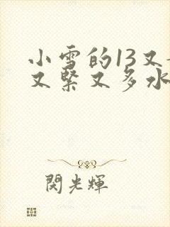 小雪的13又嫩又紧又多水带图