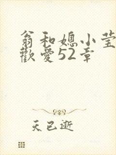 翁和媳小莹浴室欢爱52章