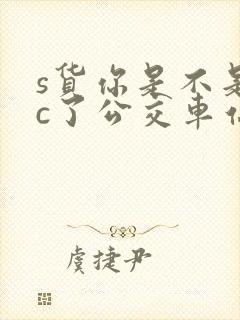 s货你是不是欠c了公交车站