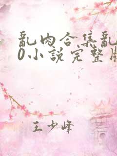 乱肉合集乱500小说完整版