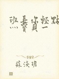 班长你轻点灬爽灬宝贝一