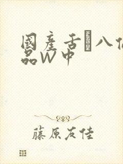 国产舌乚八伦偷品W中