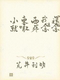 小东西我还没动就喊疼念念