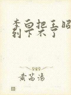 李白把王昭君干到下不了