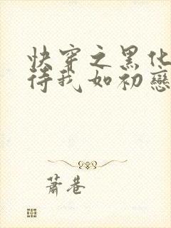 快穿之黑化反派待我如初恋