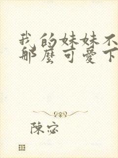 我的妹妹不可能那么可爱下载