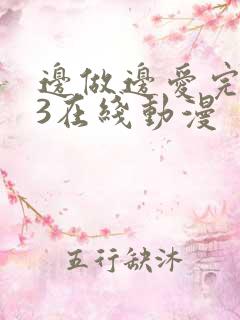 边做边爱完整版3在线动漫