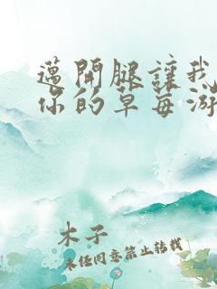 迈开腿让我看看你的草莓游