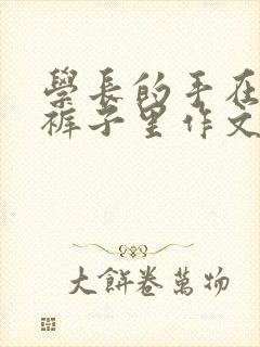 学长的手在我的裤子里作文