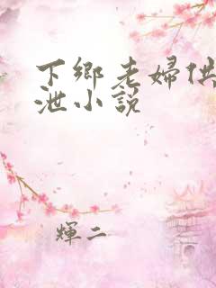 下乡老妇供我发泄小说