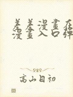 差差漫画在线看漫画入口弹窗