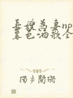 长嫂为妻npn暮色酒歌全文免费阅读笔趣阁