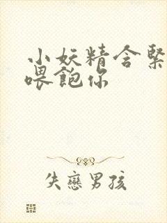 小妖精含紧一点喂饱你