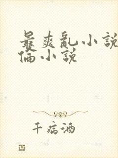 最爽乱小说录目伦小说