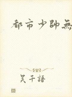 都市少帅无弹窗