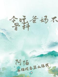 今晚爸妈不在家 骨科