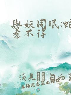 与妖同眠:蛇王惹不得