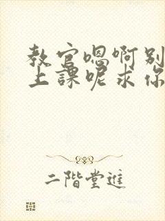 教官嗯啊别吸了上课呢求你了