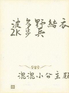 波多野结衣ed2k步兵