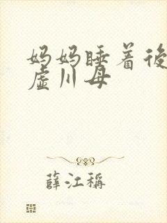 妈妈睡着后续集虚川母