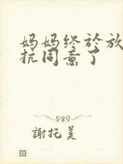 妈妈终于放弃抵抗同意了