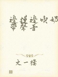 边摸边吃奶边做带声音