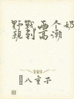 野战两个奶头被亲到高潮