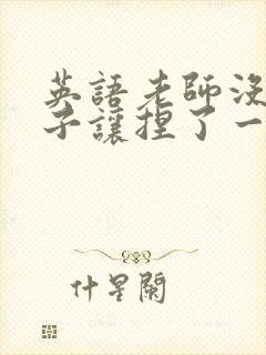 英语老师没带罩子让捏了一节