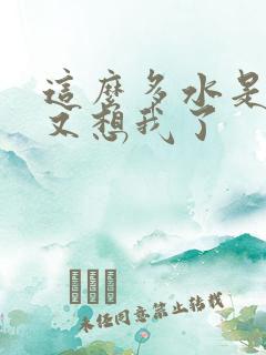 这么多水是不是又想我了