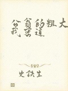 公翁的粗大挺进我密道