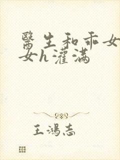 医生和乖女h攵女h灌满