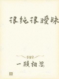 很纯很暧昧下载