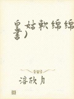 皇姑软绵绵(穿书)