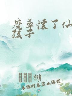 魔尊怀了仙尊的孩子