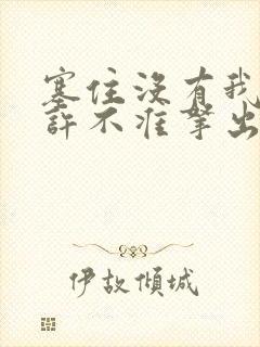 塞住没有我的允许不准拿出来