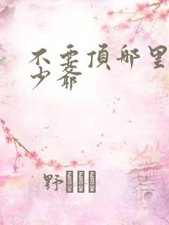 不要顶哪里好涨少爷