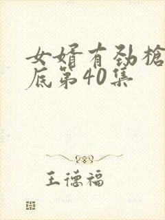 女婿有劲枪枪到底第40集