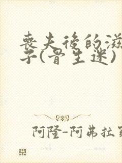 丧夫后的滋润日子(骨生迷)