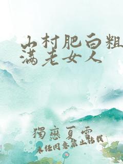 山村肥白粗腿丰满老女人