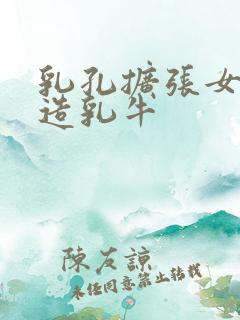 乳孔扩张女体改造乳牛