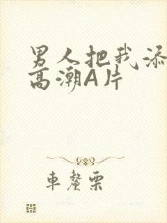 男人把我添到了高潮A片