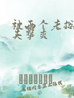 被两个老总前后夹击爽