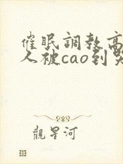 催眠调教高冷美人被cao到哭