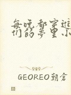 每晚都穿进男神们的梦里小说免费