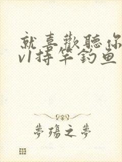 就喜欢听你叫1v1持竿钓鱼