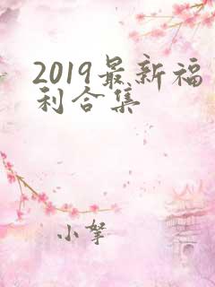 2019最新福利合集